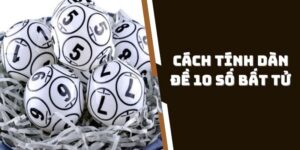 Cách Tính Dàn Đề 10 Số Bất Tử - Bí Kíp Tăng Tỷ Lệ Trúng Thưởng