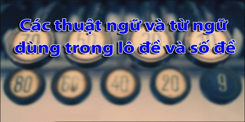Những thuật ngữ trong lô đề cơ bản nhất 2024