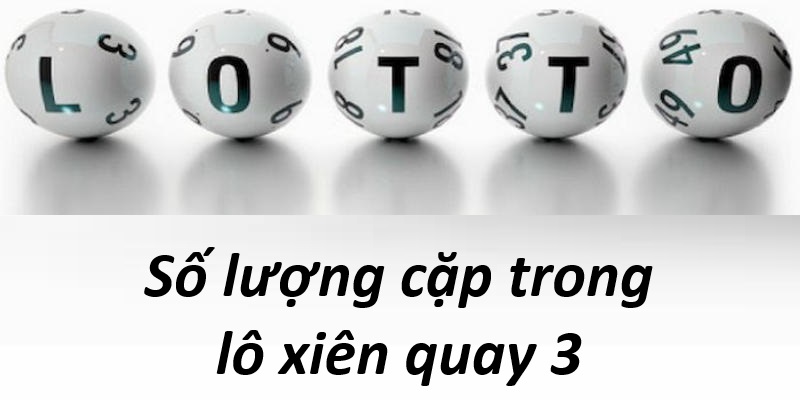 Số lượng cặp trong lô xiên quay 3 có mấy cặp